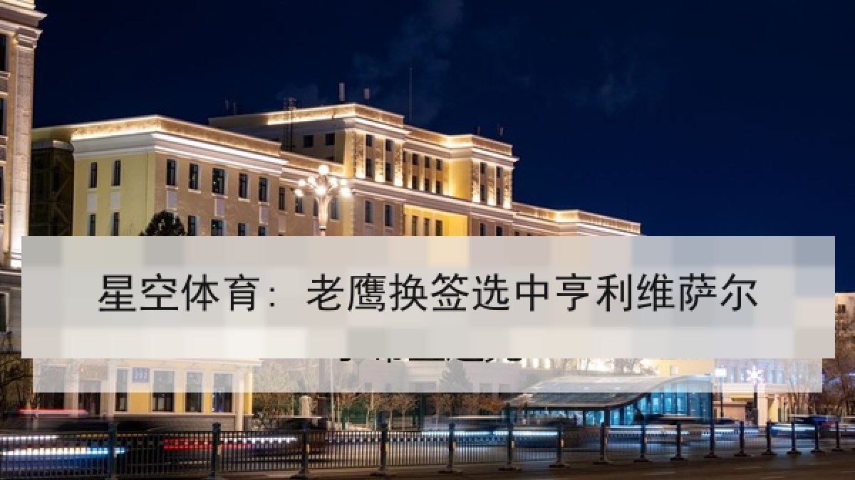 星空体育: 老鹰换签选中亨利维萨尔 星空体育: 老鹰换签选中亨利维萨尔